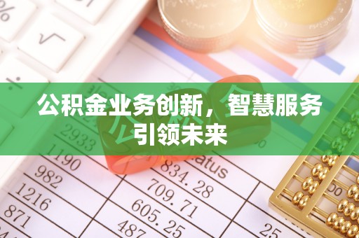 怀柔公积金业务创新，智慧服务引领未来