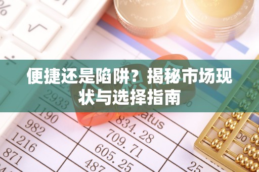 怀柔便捷还是陷阱？揭秘市场现状与选择指南
