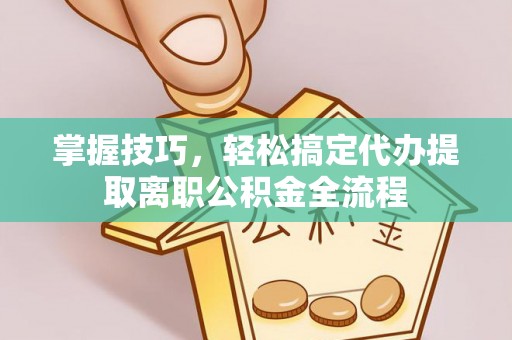 怀柔掌握技巧，轻松搞定代办提取离职公积金全流程