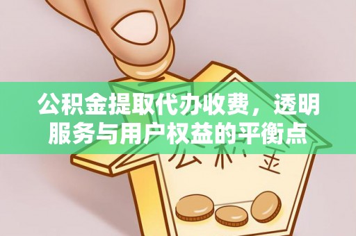 怀柔公积金提取代办收费，透明服务与用户权益的平衡点