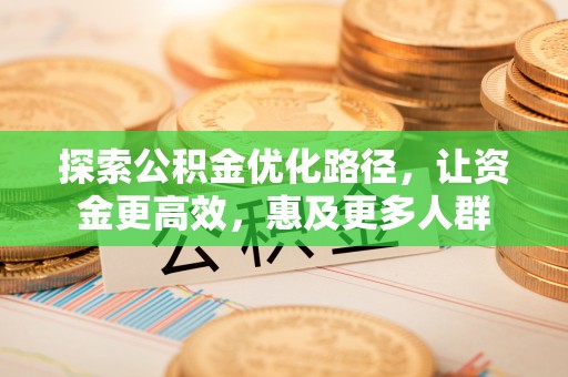 怀柔探索公积金优化路径，让资金更高效，惠及更多人群