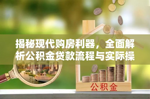 怀柔揭秘现代购房利器，全面解析公积金贷款流程与实际操作指南