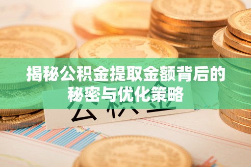 怀柔揭秘公积金提取金额背后的秘密与优化策略