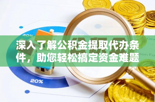 怀柔深入了解公积金提取代办条件，助您轻松搞定资金难题