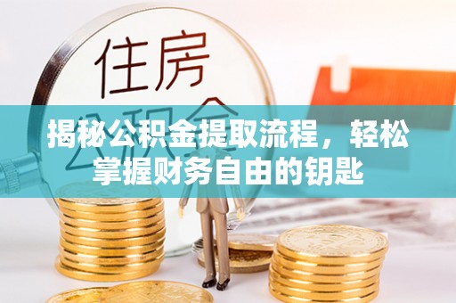 怀柔揭秘公积金提取流程，轻松掌握财务自由的钥匙