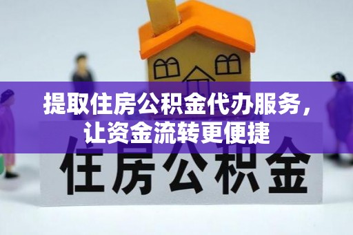 怀柔提取住房公积金代办服务，让资金流转更便捷