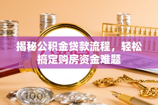 怀柔揭秘公积金贷款流程，轻松搞定购房资金难题