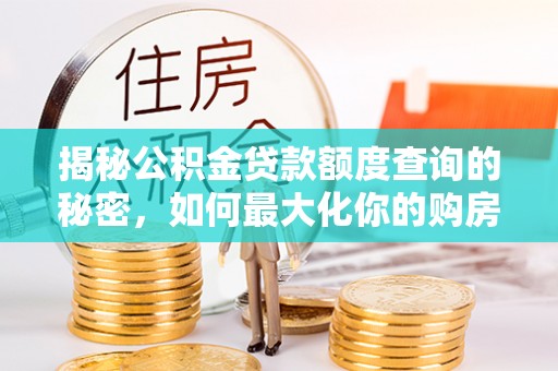 怀柔揭秘公积金贷款额度查询的秘密，如何最大化你的购房资金？