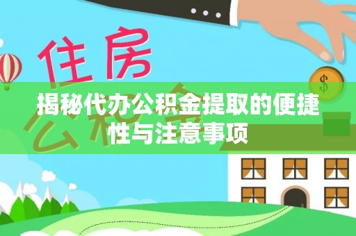 怀柔揭秘代办公积金提取的便捷性与注意事项