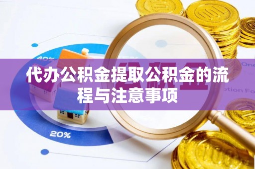 怀柔代办公积金提取公积金的流程与注意事项