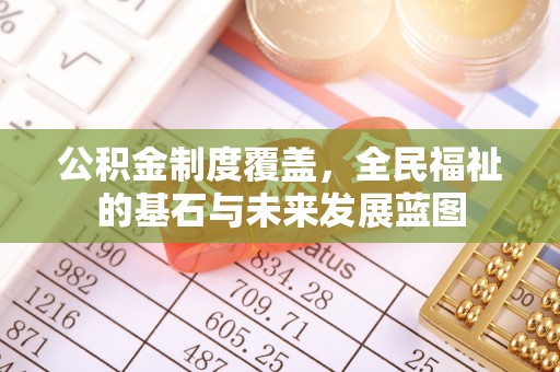 怀柔公积金制度覆盖，全民福祉的基石与未来发展蓝图
