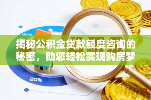 怀柔揭秘公积金贷款额度咨询的秘密，助您轻松实现购房梦想