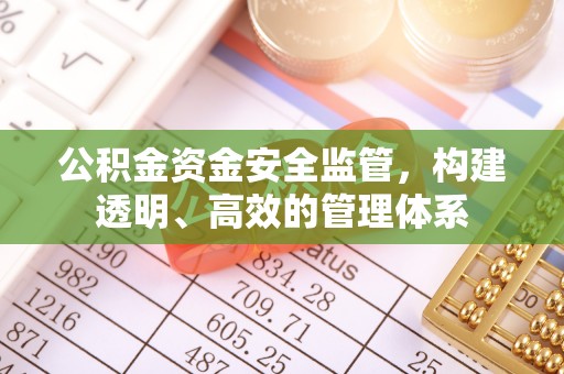 怀柔公积金资金安全监管，构建透明、高效的管理体系