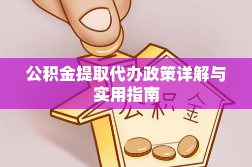 怀柔公积金提取代办政策详解与实用指南