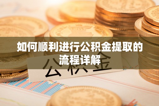 怀柔如何顺利进行公积金提取的流程详解