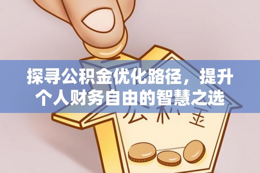 怀柔探寻公积金优化路径，提升个人财务自由的智慧之选