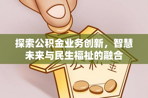 怀柔探索公积金业务创新，智慧未来与民生福祉的融合