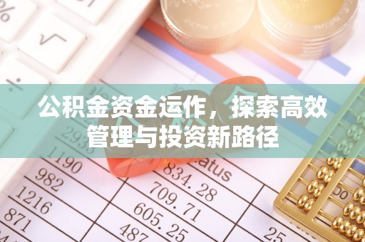 怀柔公积金资金运作，探索高效管理与投资新路径