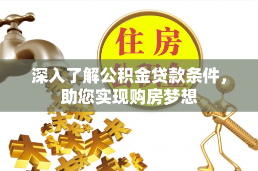 怀柔深入了解公积金贷款条件，助您实现购房梦想