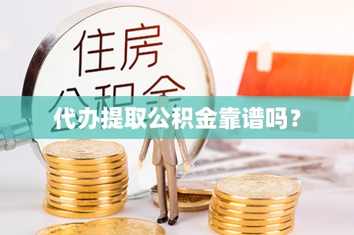 怀柔代办提取公积金靠谱吗？