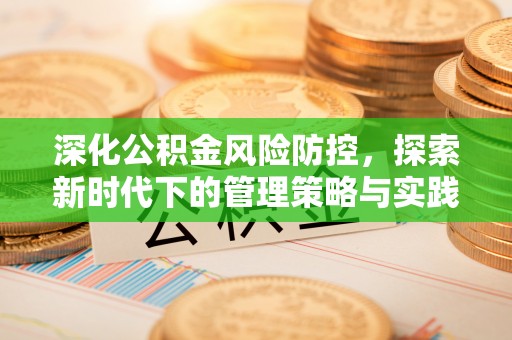怀柔深化公积金风险防控，探索新时代下的管理策略与实践