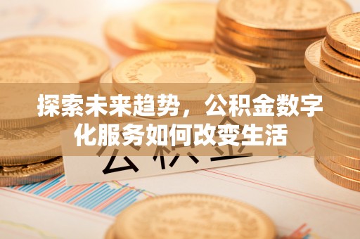 怀柔探索未来趋势，公积金数字化服务如何改变生活
