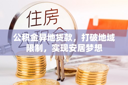 怀柔公积金异地贷款，打破地域限制，实现安居梦想