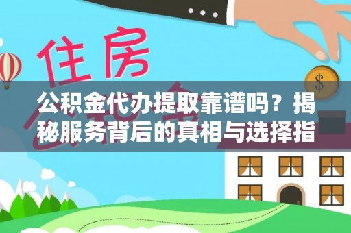 怀柔公积金代办提取靠谱吗？揭秘服务背后的真相与选择指南