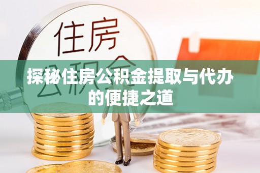 怀柔探秘住房公积金提取与代办的便捷之道