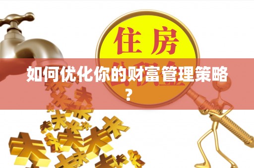 怀柔如何优化你的财富管理策略？