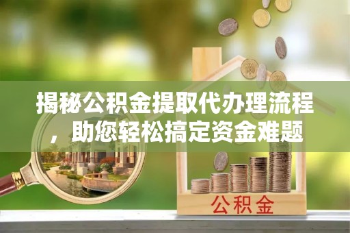 怀柔揭秘公积金提取代办理流程，助您轻松搞定资金难题