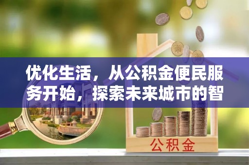 怀柔优化生活，从公积金便民服务开始，探索未来城市的智慧管理