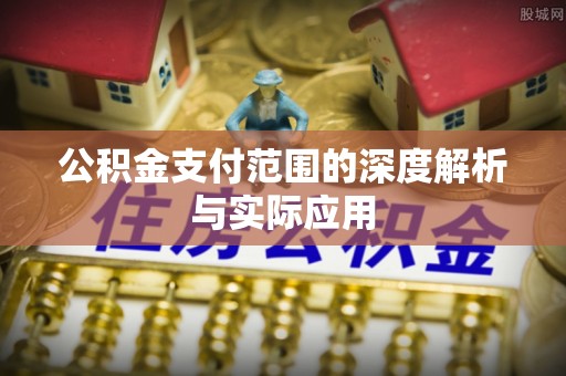 怀柔公积金支付范围的深度解析与实际应用