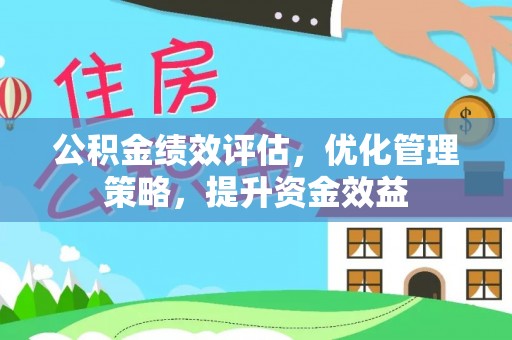 怀柔公积金绩效评估，优化管理策略，提升资金效益
