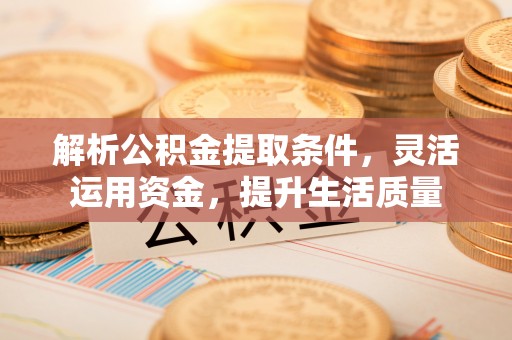 怀柔解析公积金提取条件，灵活运用资金，提升生活质量