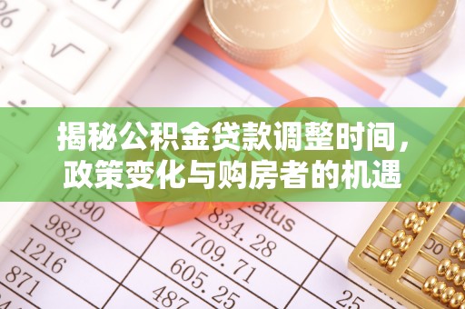 怀柔揭秘公积金贷款调整时间，政策变化与购房者的机遇