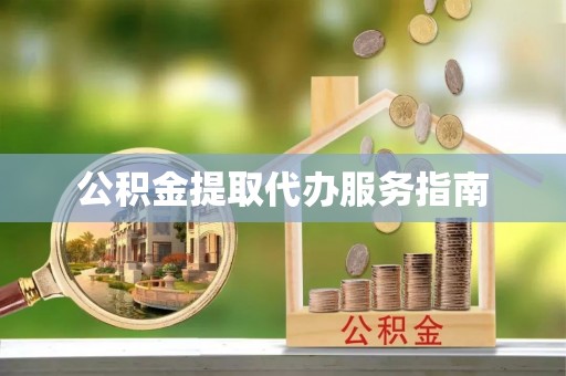 怀柔公积金提取代办服务指南