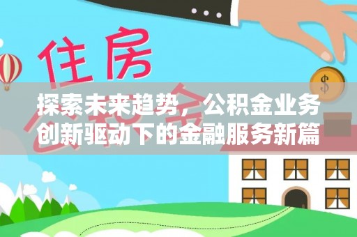 怀柔探索未来趋势，公积金业务创新驱动下的金融服务新篇章