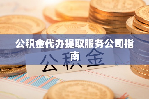 怀柔公积金代办提取服务公司指南