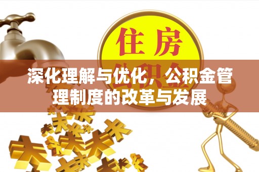 怀柔深化理解与优化，公积金管理制度的改革与发展