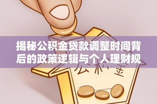 怀柔揭秘公积金贷款调整时间背后的政策逻辑与个人理财规划