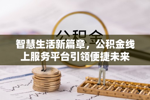 怀柔智慧生活新篇章，公积金线上服务平台引领便捷未来