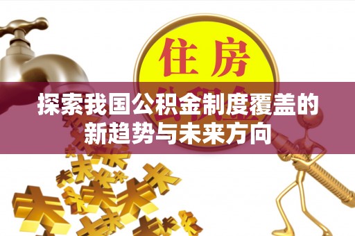 怀柔探索我国公积金制度覆盖的新趋势与未来方向