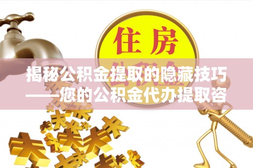 怀柔揭秘公积金提取的隐藏技巧——您的公积金代办提取咨询指南