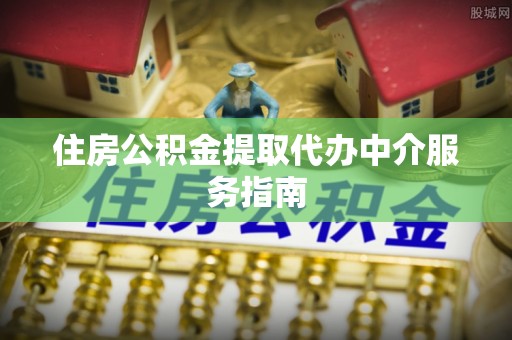 怀柔住房公积金提取代办中介服务指南