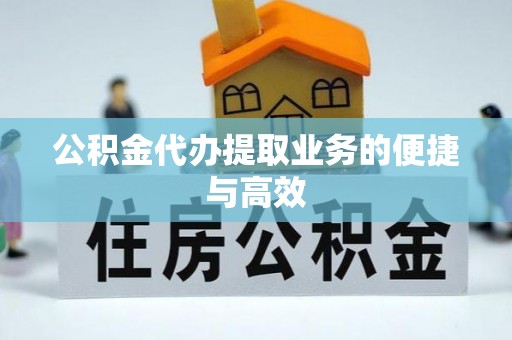 怀柔公积金代办提取业务的便捷与高效