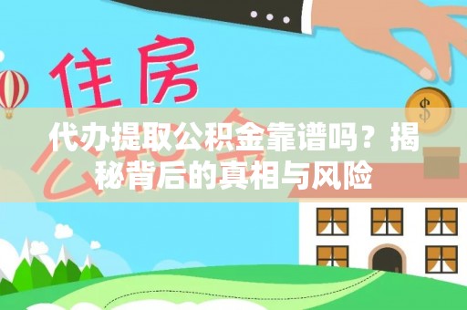 怀柔代办提取公积金靠谱吗？揭秘背后的真相与风险