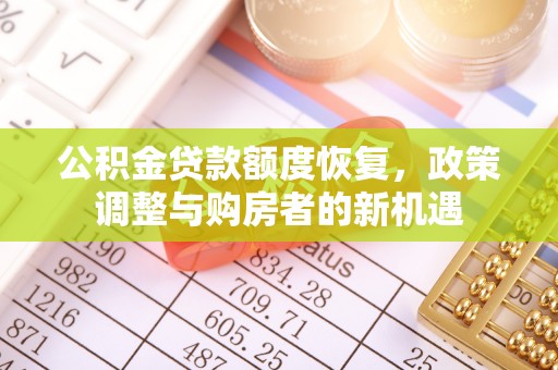 怀柔公积金贷款额度恢复，政策调整与购房者的新机遇