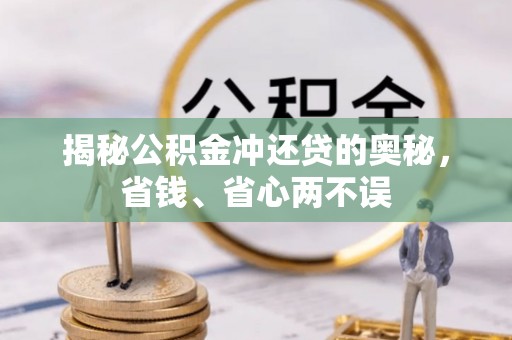 怀柔揭秘公积金冲还贷的奥秘，省钱、省心两不误