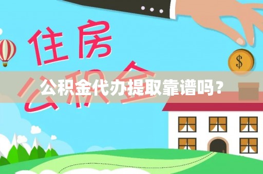 怀柔公积金代办提取靠谱吗？